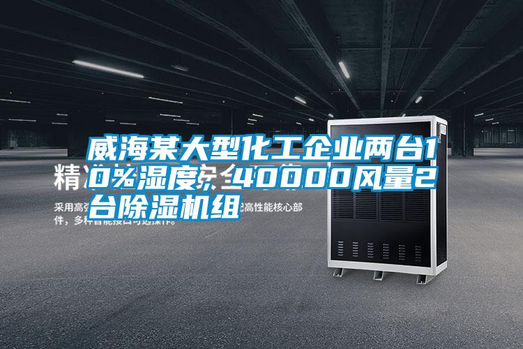威海某大型化工企業(yè)兩臺10%濕度，40000風量2臺除濕機組