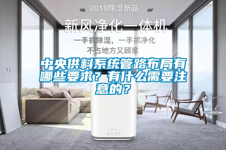 中央供料系統管路布局有哪些要求？有什么需要注意的？