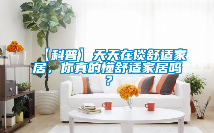 【科普】天天在談舒適家居，你真的懂舒適家居嗎？