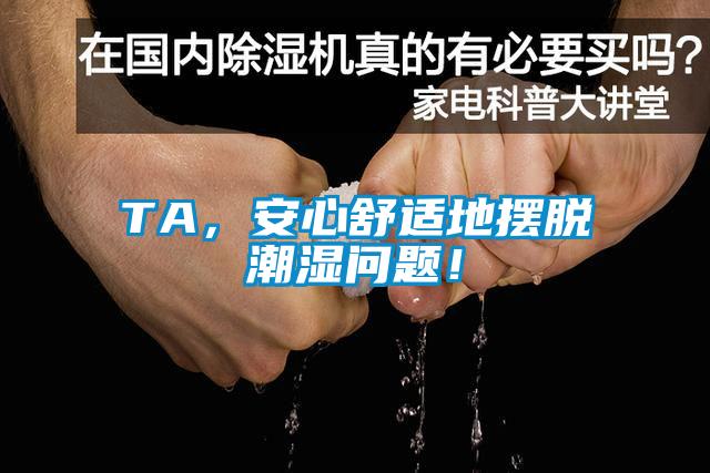 TA，安心舒適地?cái)[脫潮濕問(wèn)題！