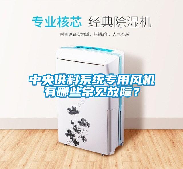 中央供料系統(tǒng)專用風(fēng)機(jī)有哪些常見故障？
