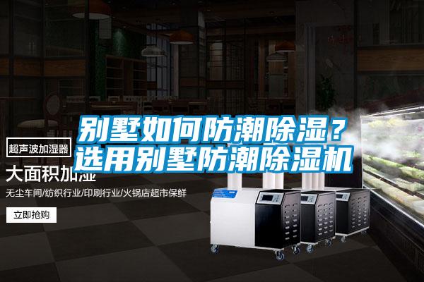 別墅如何防潮除濕？選用別墅防潮除濕機(jī)
