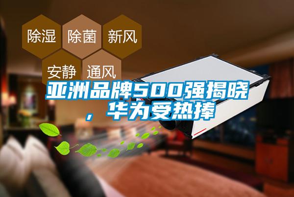 亞洲品牌500強揭曉，華為受熱捧