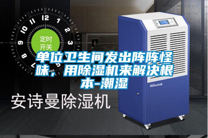 單位衛(wèi)生間發(fā)出陣陣怪味，用除濕機(jī)來解決根本-潮濕
