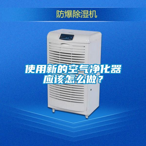 使用新的空氣凈化器應該怎么做？