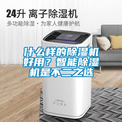 什么樣的除濕機好用？智能除濕機是不二之選