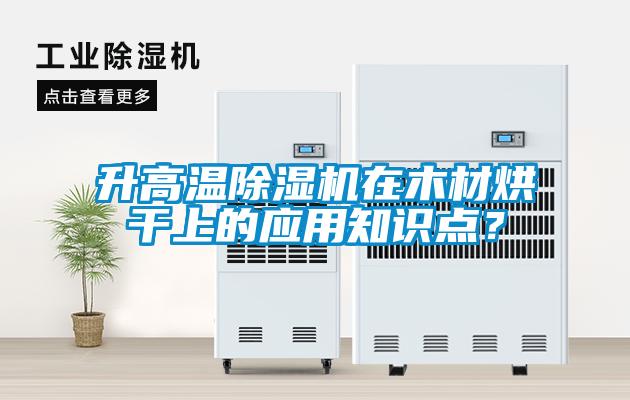 升高溫除濕機(jī)在木材烘干上的應(yīng)用知識(shí)點(diǎn)？