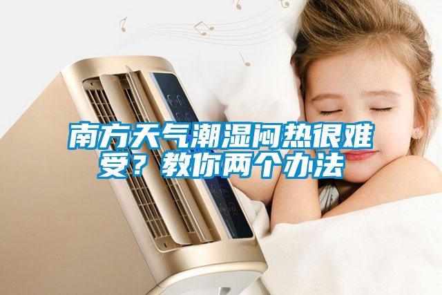 南方天氣潮濕悶熱很難受？教你兩個辦法
