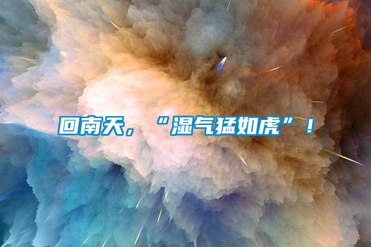回南天，“濕氣猛如虎”！