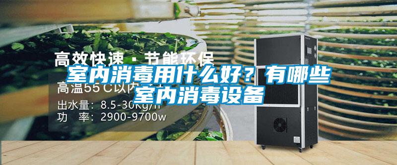 室內消毒用什么好？有哪些室內消毒設備