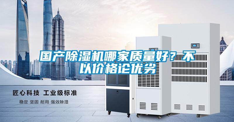 國產除濕機哪家質量好？不以價格論優(yōu)劣