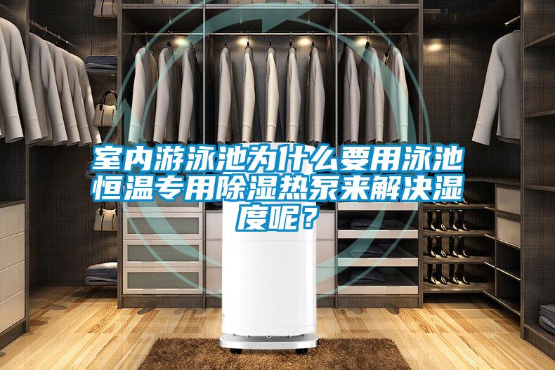 室內游泳池為什么要用泳池恒溫專用除濕熱泵來解決濕度呢？