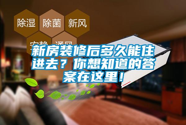 新房裝修后多久能住進去？你想知道的答案在這里！
