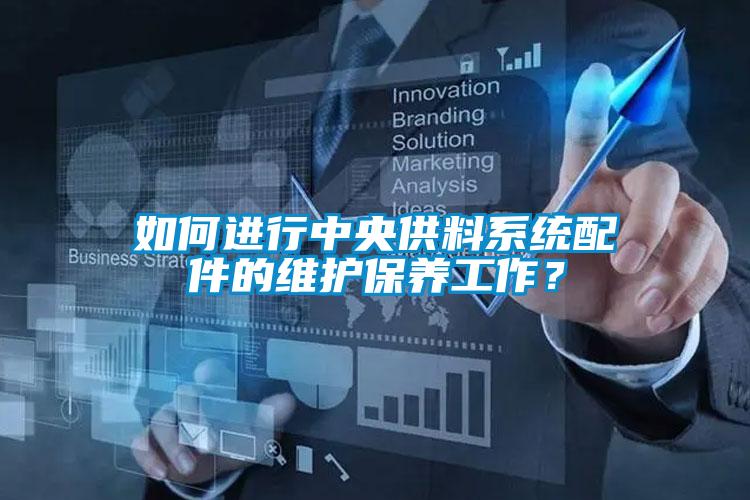 如何進行中央供料系統(tǒng)配件的維護保養(yǎng)工作？