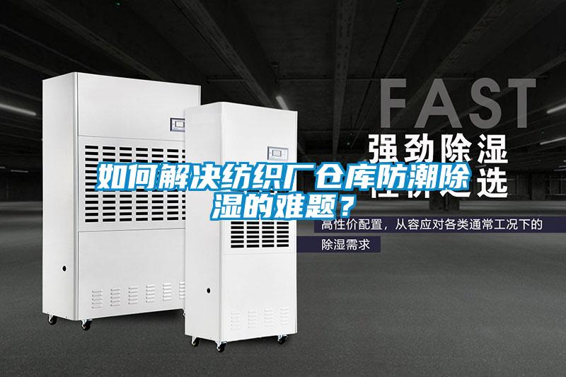 如何解決紡織廠倉庫防潮除濕的難題？