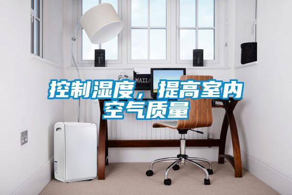 控制濕度，提高室內(nèi)空氣質(zhì)量