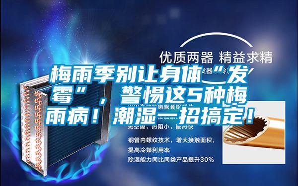 梅雨季別讓身體“發霉”，警惕這5種梅雨??！潮濕一招搞定！