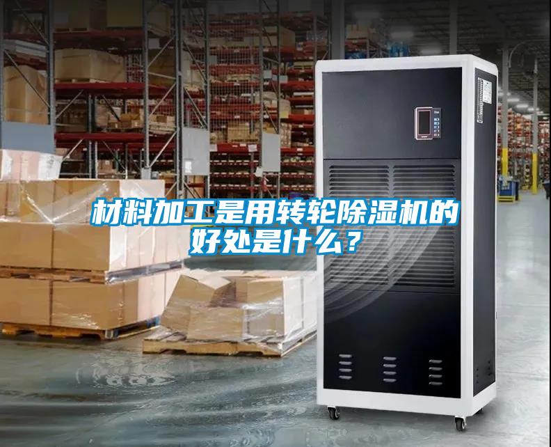 材料加工是用轉輪除濕機的好處是什么？