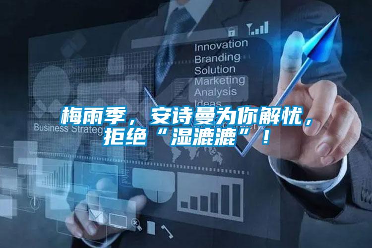 梅雨季，安詩(shī)曼為你解憂，拒絕“濕漉漉”！