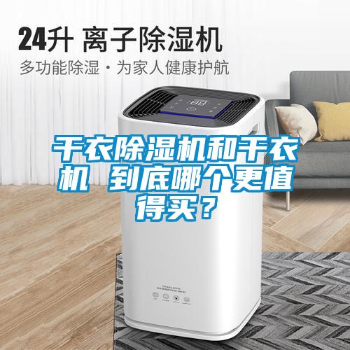 干衣除濕機和干衣機 到底哪個更值得買？