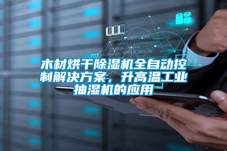木材烘干除濕機全自動控制解決方案，升高溫工業(yè)抽濕機的應(yīng)用