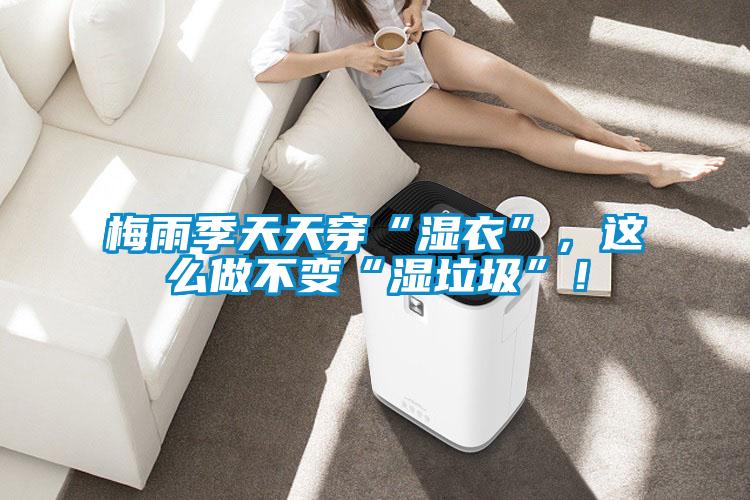 梅雨季天天穿“濕衣”，這么做不變“濕垃圾”！
