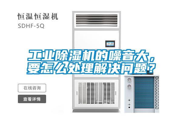 工業(yè)除濕機的噪音大，要怎么處理解決問題？