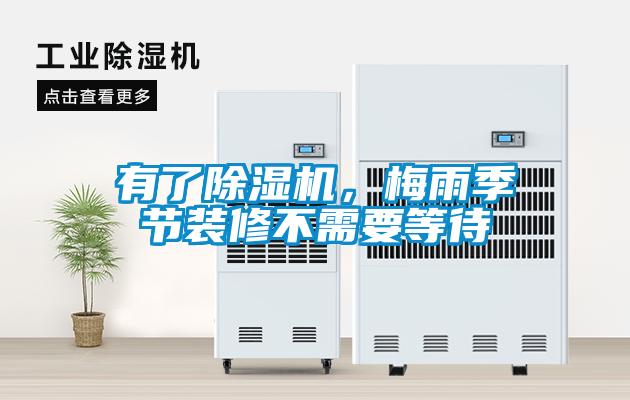 有了除濕機(jī)，梅雨季節(jié)裝修不需要等待