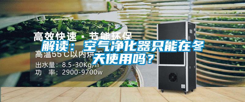 解讀：空氣凈化器只能在冬天使用嗎？