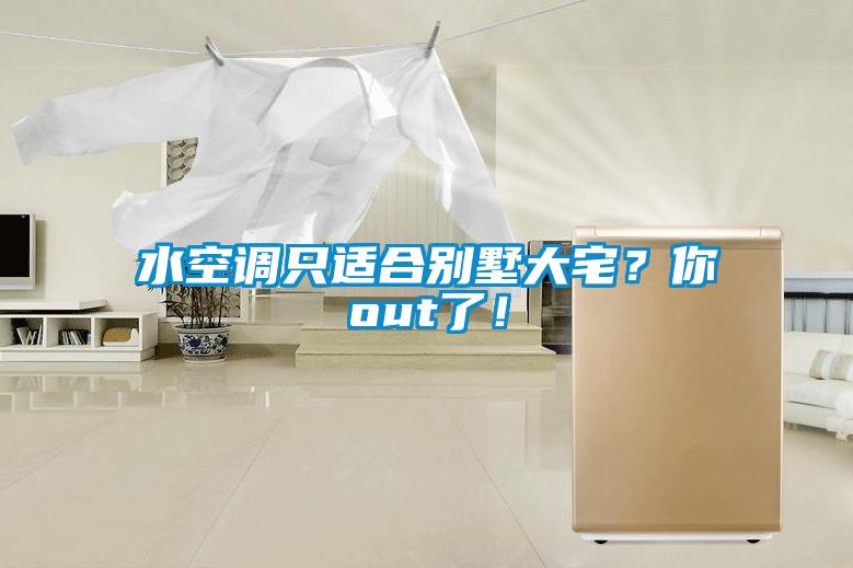 水空調只適合別墅大宅？你out了！