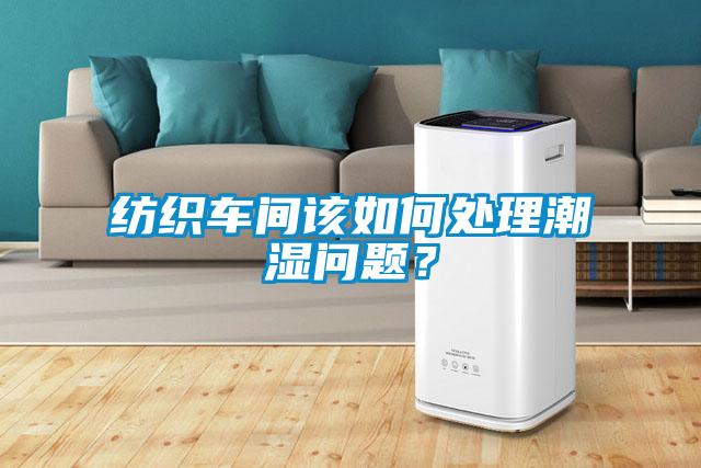 紡織車間該如何處理潮濕問(wèn)題？