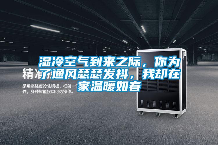 濕冷空氣到來(lái)之際，你為了通風(fēng)瑟瑟發(fā)抖，我卻在家溫暖如春