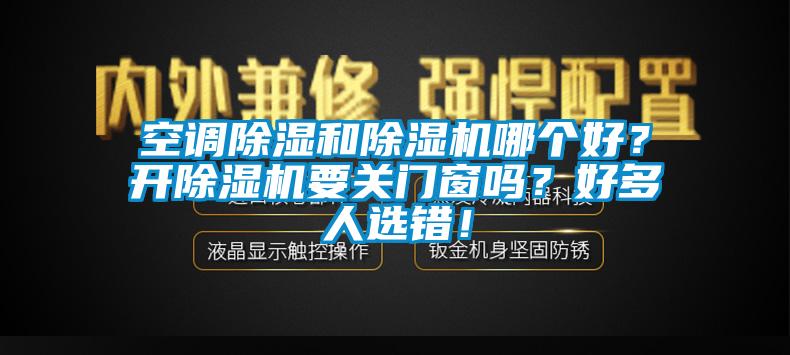 空調除濕和除濕機哪個好？開除濕機要關門窗嗎？好多人選錯！