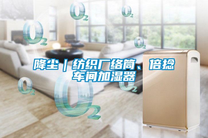 降塵｜紡織廠絡(luò)筒、倍捻車(chē)間加濕器