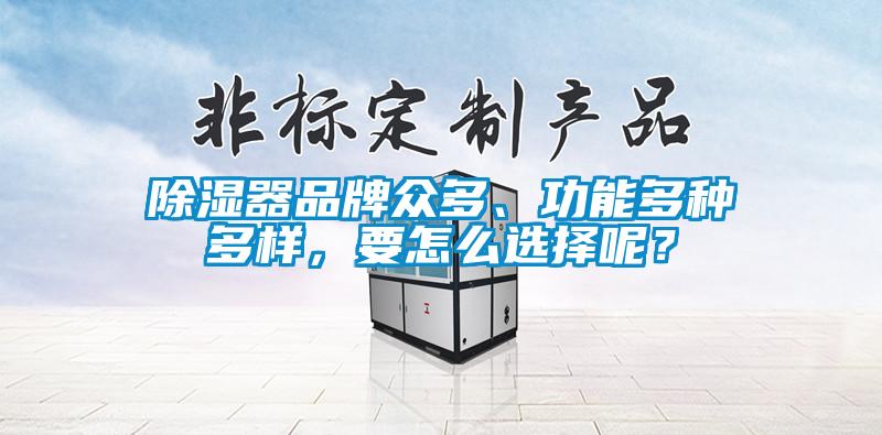 除濕器品牌眾多、功能多種多樣，要怎么選擇呢？