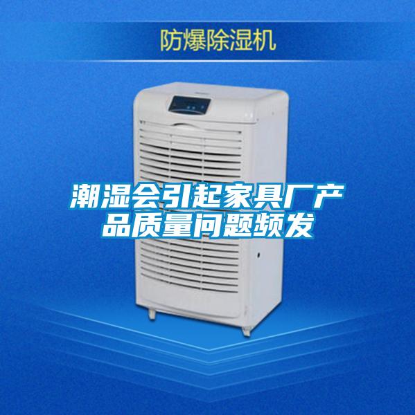 潮濕會(huì)引起家具廠(chǎng)產(chǎn)品質(zhì)量問(wèn)題頻發(fā)