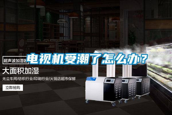 電視機受潮了怎么辦？