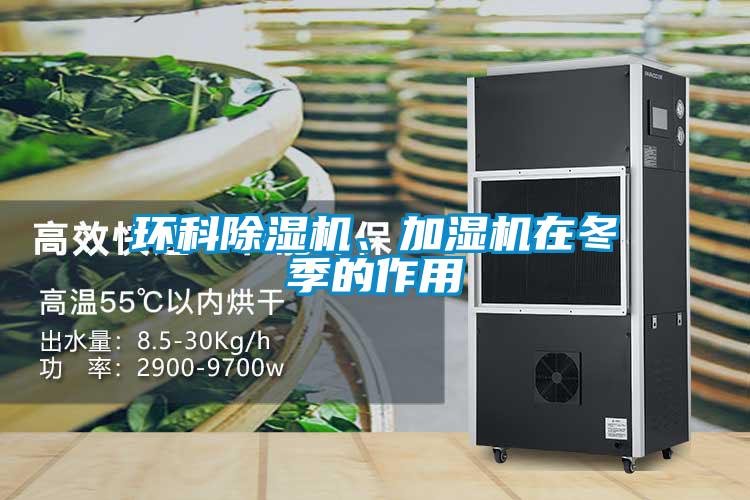 環(huán)科除濕機、加濕機在冬季的作用