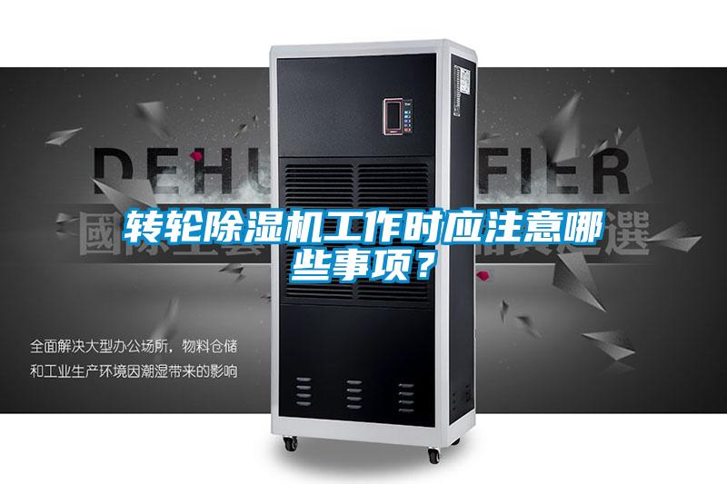 轉輪除濕機工作時應注意哪些事項？