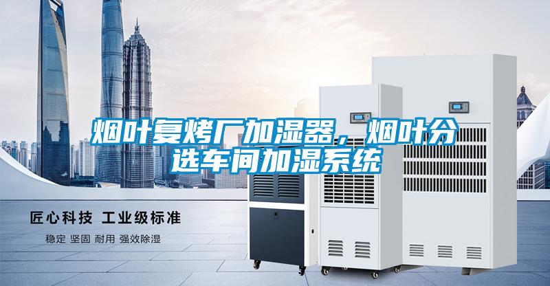 煙葉復(fù)烤廠加濕器，煙葉分選車間加濕系統(tǒng)