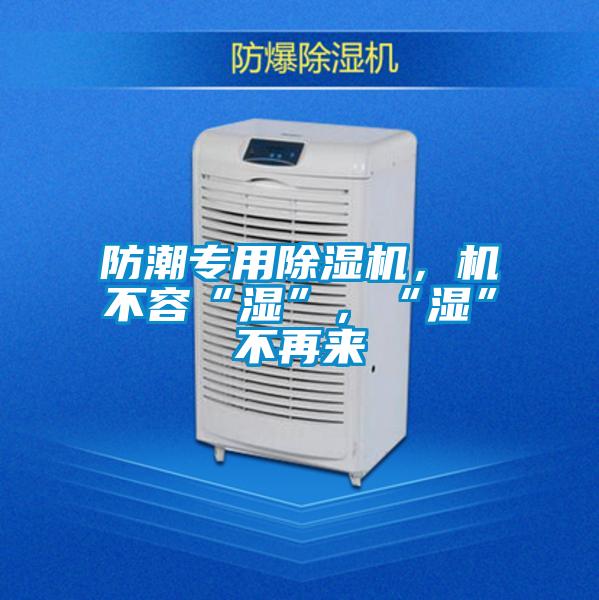 防潮專用除濕機，機不容“濕”，“濕”不再來