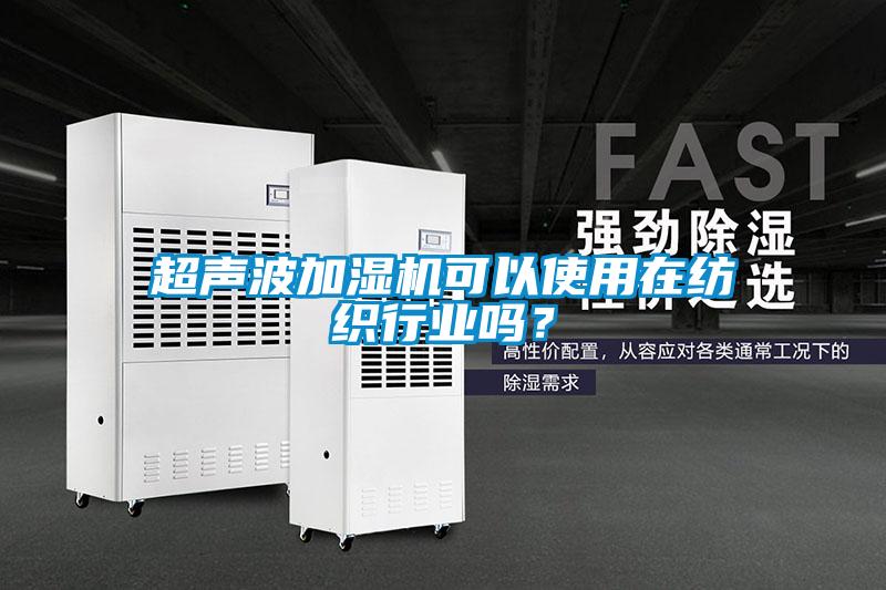 超聲波加濕機(jī)可以使用在紡織行業(yè)嗎？