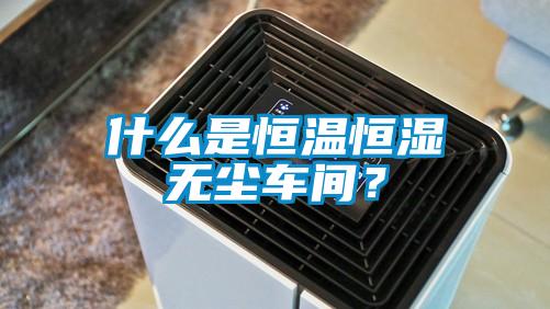 什么是恒溫恒濕無塵車間？