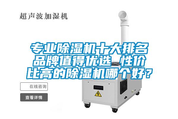 專業(yè)除濕機(jī)十大排名品牌值得優(yōu)選 性價(jià)比高的除濕機(jī)哪個(gè)好？