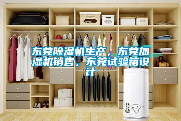 東莞除濕機生產(chǎn)，東莞加濕機銷售，東莞試驗箱設計