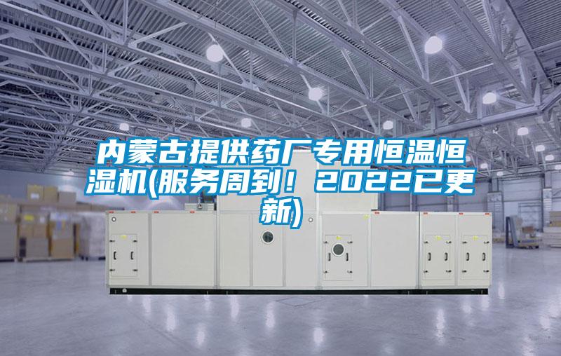 內(nèi)蒙古提供藥廠專(zhuān)用恒溫恒濕機(jī)(服務(wù)周到！2022已更新)