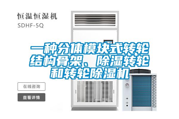 一種分體模塊式轉輪結構骨架、除濕轉輪和轉輪除濕機
