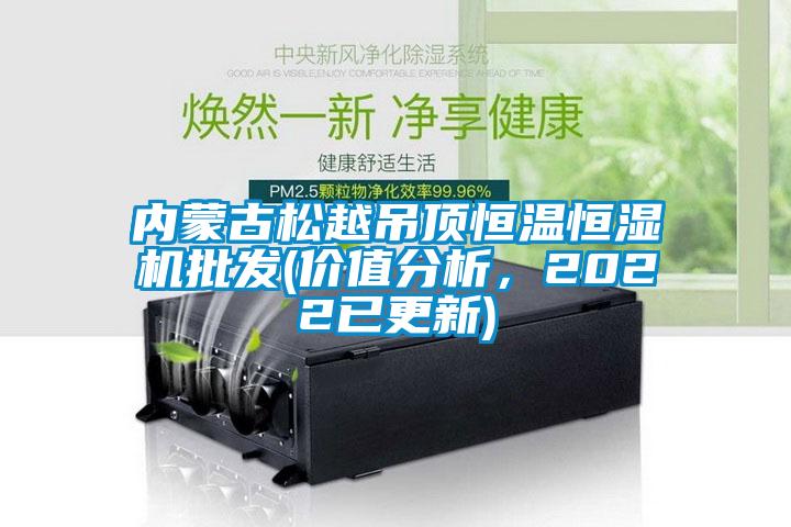 內(nèi)蒙古松越吊頂恒溫恒濕機(jī)批發(fā)(價(jià)值分析，2022已更新)