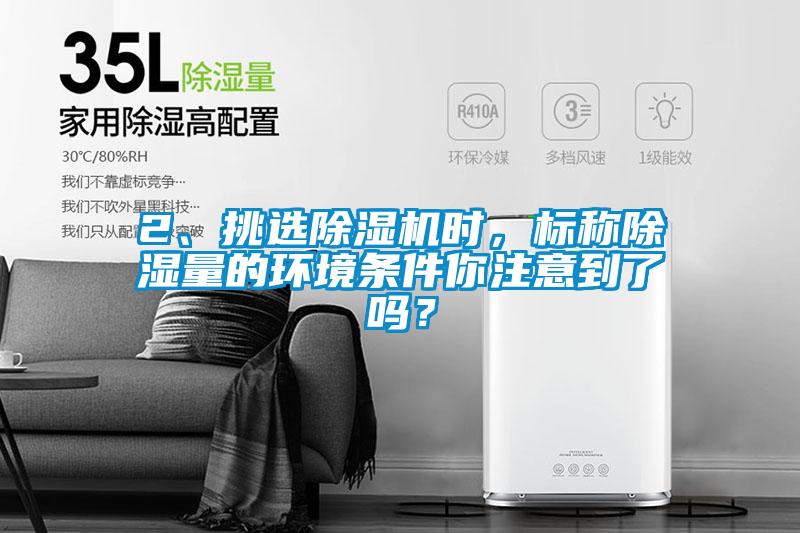2、挑選除濕機(jī)時(shí)，標(biāo)稱除濕量的環(huán)境條件你注意到了嗎？