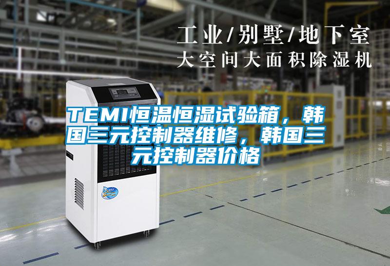 TEMI恒溫恒濕試驗箱，韓國三元控制器維修，韓國三元控制器價格